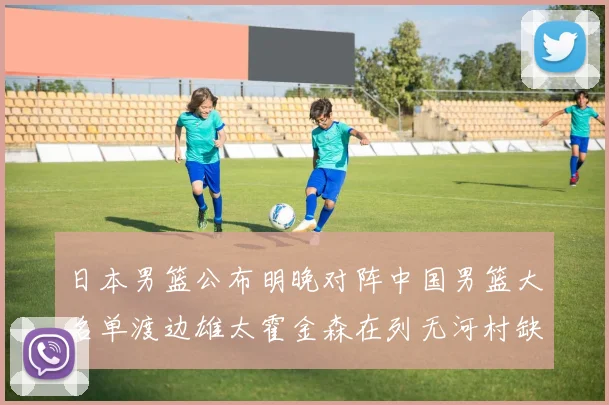 日本男篮公布明晚对阵中国男篮大名单渡边雄太霍金森在列无河村缺席