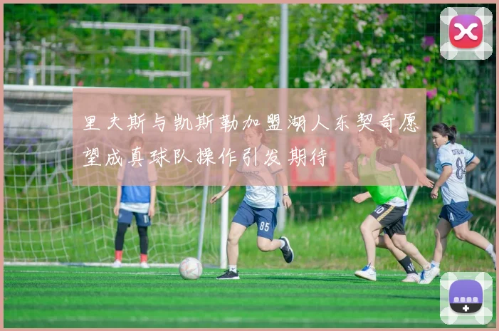 里夫斯与凯斯勒加盟湖人东契奇愿望成真球队操作引发期待