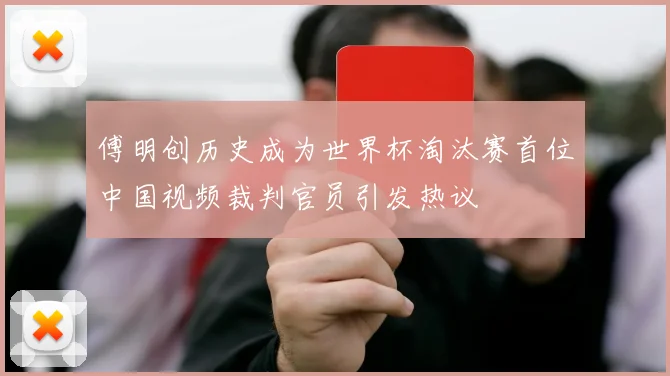 傅明创历史成为世界杯淘汰赛首位中国视频裁判官员引发热议